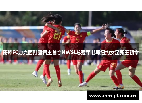 哥谭FC力克西雅图君主首夺NWSL总冠军书写纽约女足新王朝章